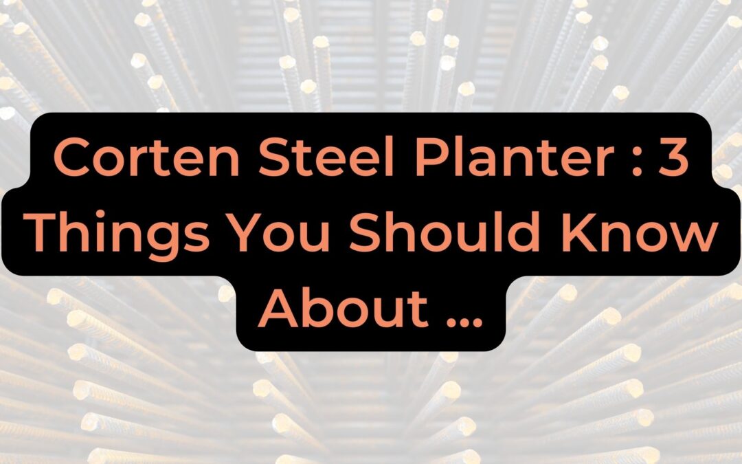 Corten Steel Planter : 3 Things You Should Know About …