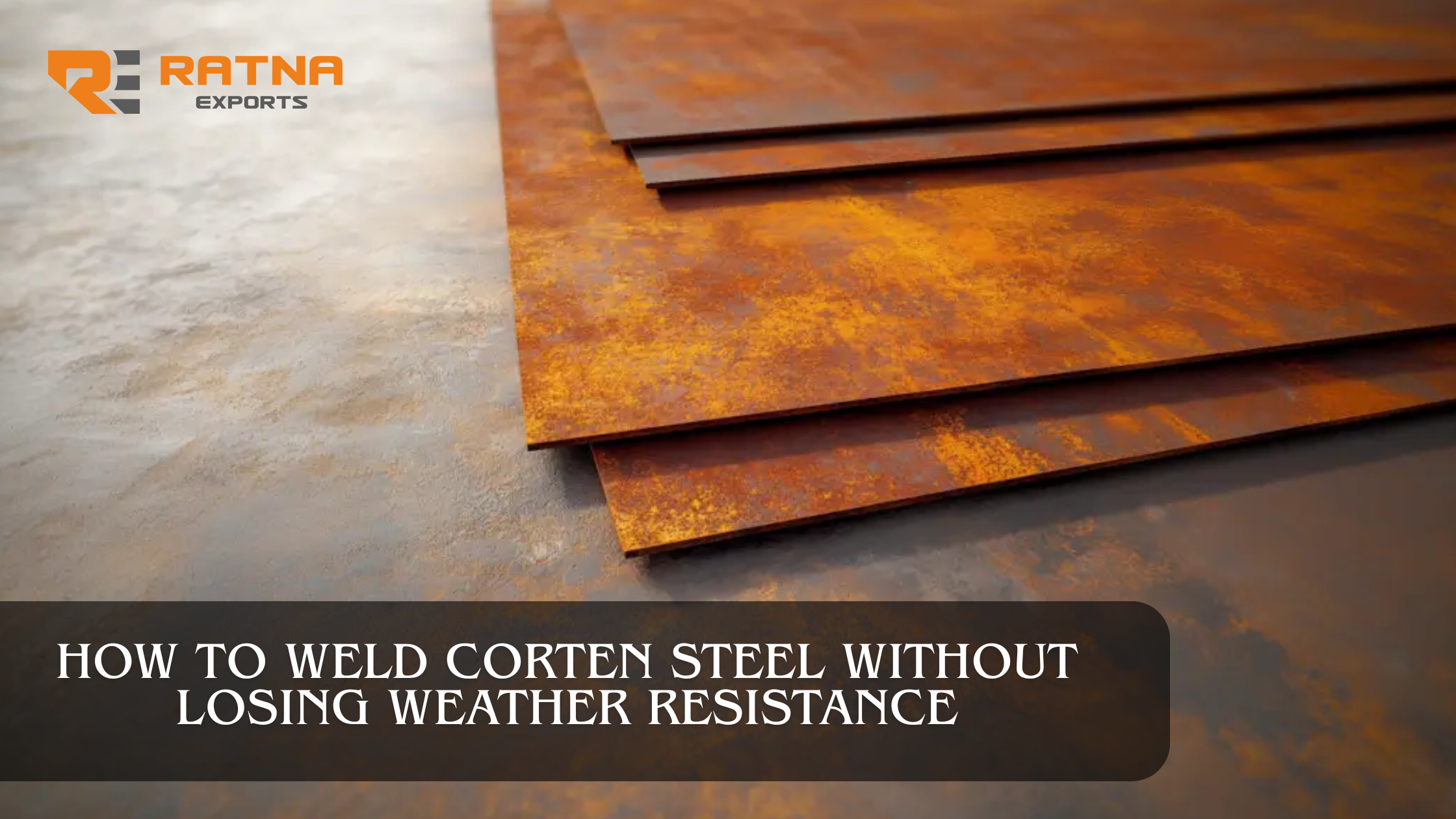 How to Weld Corten Steel Without Losing Weather Resistance
